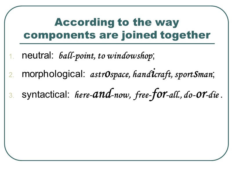 According to the way components are joined together  neutral: ball-point, to windowshop; morphological: